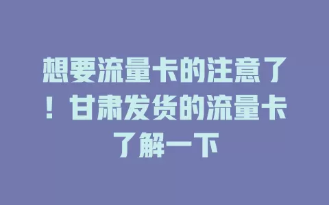 想要流量卡的注意了！甘肃发货的流量卡了解一下