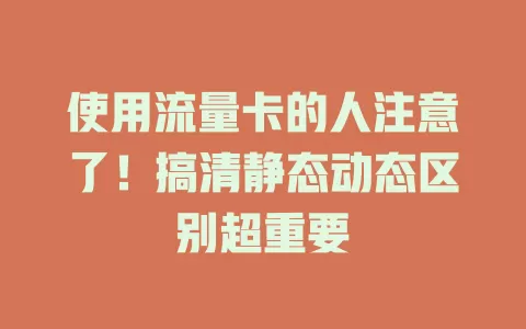 使用流量卡的人注意了！搞清静态动态区别超重要