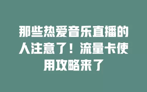 那些热爱音乐直播的人注意了！流量卡使用攻略来了