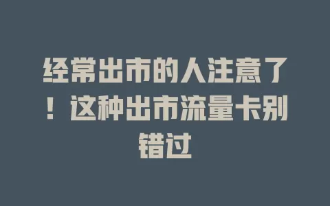 经常出市的人注意了！这种出市流量卡别错过
