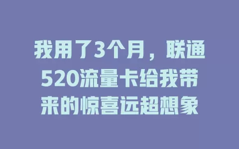 我用了3个月，联通520流量卡给我带来的惊喜远超想象