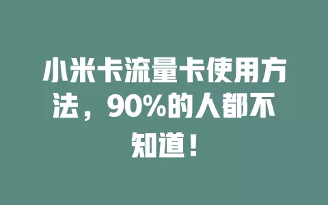 小米卡流量卡使用方法，90%的人都不知道！