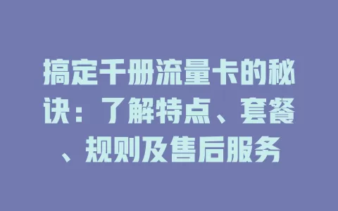 搞定千册流量卡的秘诀：了解特点、套餐、规则及售后服务