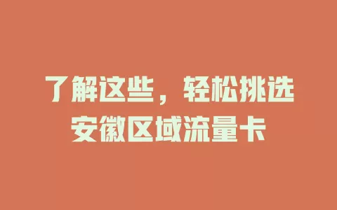 了解这些，轻松挑选安徽区域流量卡