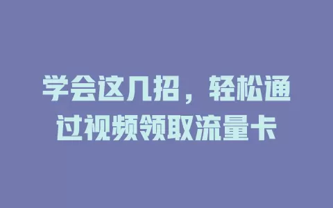 学会这几招，轻松通过视频领取流量卡