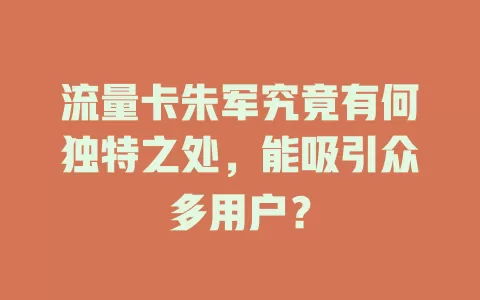 流量卡朱军究竟有何独特之处，能吸引众多用户？