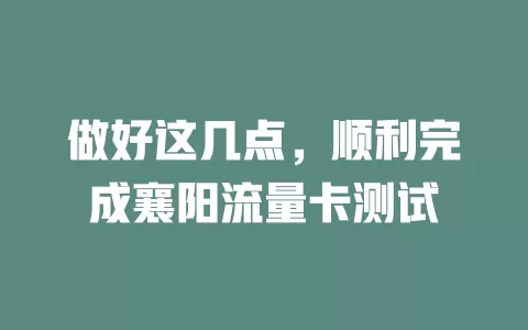 做好这几点，顺利完成襄阳流量卡测试