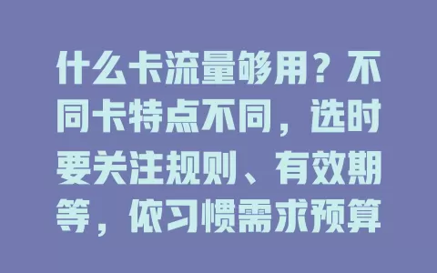 什么卡流量够用？不同卡特点不同，选时要关注规则、有效期等，依习惯需求预算挑，畅享网络生活