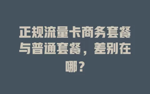 正规流量卡商务套餐与普通套餐，差别在哪？