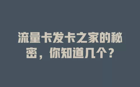 流量卡发卡之家的秘密，你知道几个？