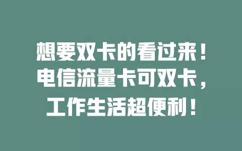 想要双卡的看过来！电信流量卡可双卡，工作生活超便利！
