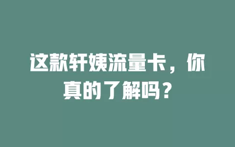 这款轩姨流量卡，你真的了解吗？