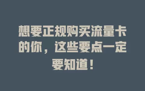 想要正规购买流量卡的你，这些要点一定要知道！