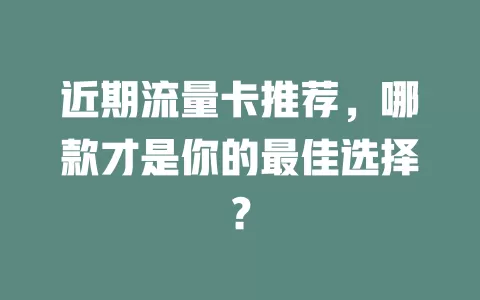 近期流量卡推荐，哪款才是你的最佳选择？
