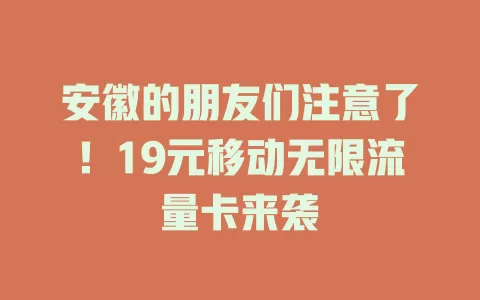 安徽的朋友们注意了！19元移动无限流量卡来袭