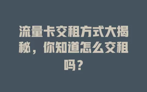 流量卡交租方式大揭秘，你知道怎么交租吗？