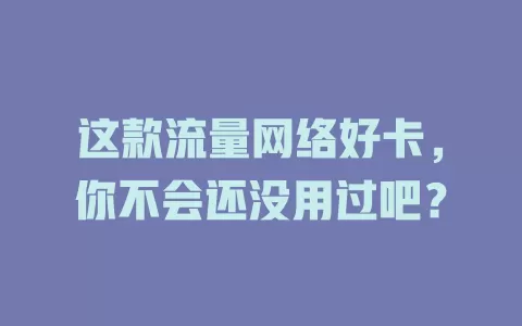 这款流量网络好卡，你不会还没用过吧？