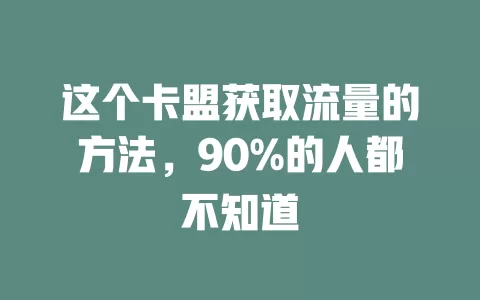 这个卡盟获取流量的方法，90%的人都不知道