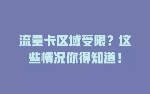 流量卡区域受限？这些情况你得知道！