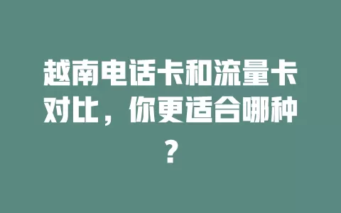 越南电话卡和流量卡对比，你更适合哪种？
