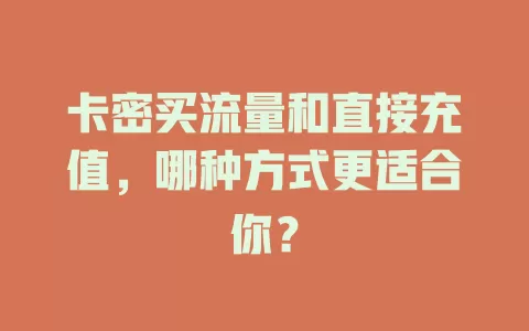 卡密买流量和直接充值，哪种方式更适合你？