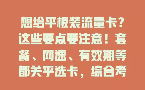 想给平板装流量卡？这些要点要注意！套餐、网速、有效期等都关乎选卡，综合考量多因素，选对卡让平板为生活工作添便利