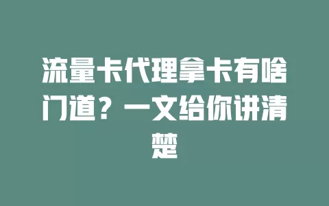 流量卡代理拿卡有啥门道？一文给你讲清楚