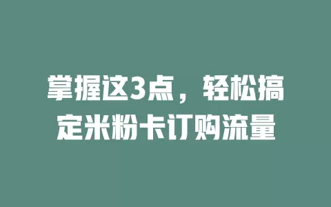 掌握这3点，轻松搞定米粉卡订购流量