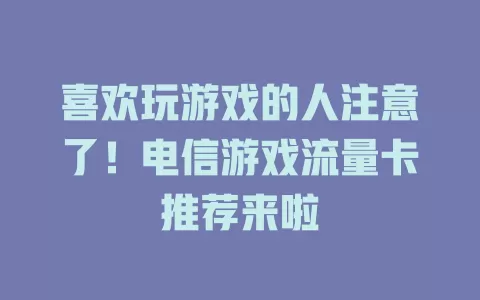 喜欢玩游戏的人注意了！电信游戏流量卡推荐来啦
