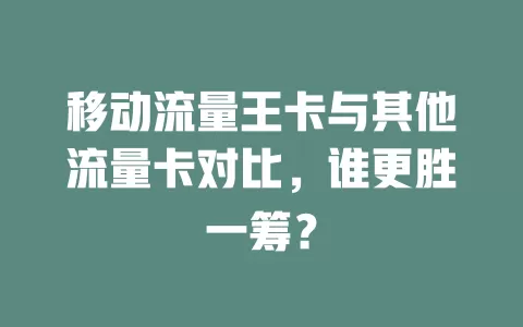 移动流量王卡与其他流量卡对比，谁更胜一筹？