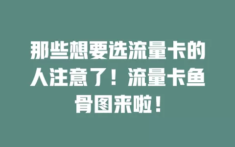 那些想要选流量卡的人注意了！流量卡鱼骨图来啦！
