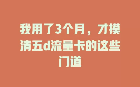 我用了3个月，才摸清五d流量卡的这些门道