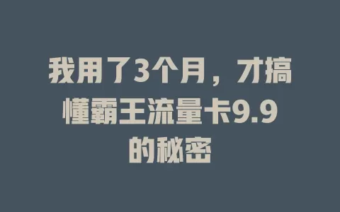 我用了3个月，才搞懂霸王流量卡9.9的秘密