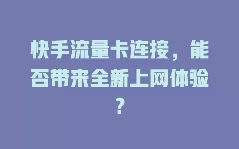 快手流量卡连接，能否带来全新上网体验？
