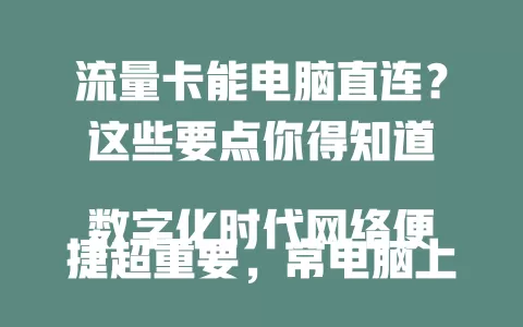 流量卡能电脑直连？这些要点你得知道

数字化时代网络便捷超重要，常电脑上网的人关心流量卡能否直连。它可摆脱网线束缚随时联网，选时要留意是否支持、网络类型及操作系统影响，了解直连功能，畅享便捷网络。