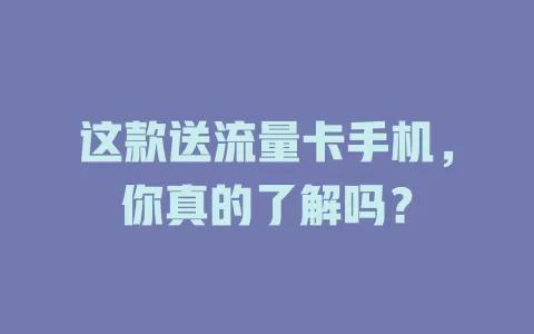 这款送流量卡手机，你真的了解吗？