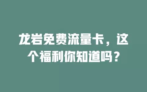龙岩免费流量卡，这个福利你知道吗？