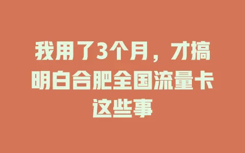 我用了3个月，才搞明白合肥全国流量卡这些事