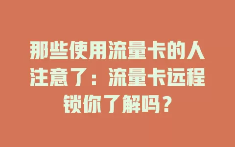 那些使用流量卡的人注意了：流量卡远程锁你了解吗？