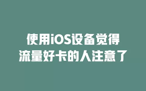 使用iOS设备觉得流量好卡的人注意了