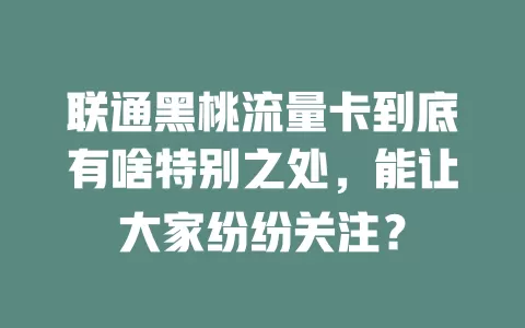 联通黑桃流量卡到底有啥特别之处，能让大家纷纷关注？