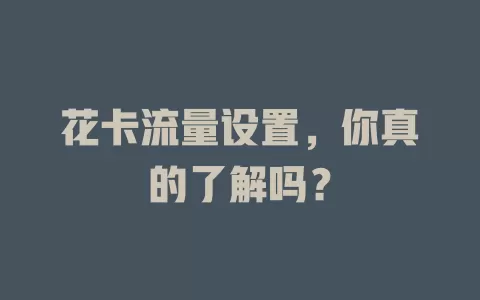花卡流量设置，你真的了解吗？