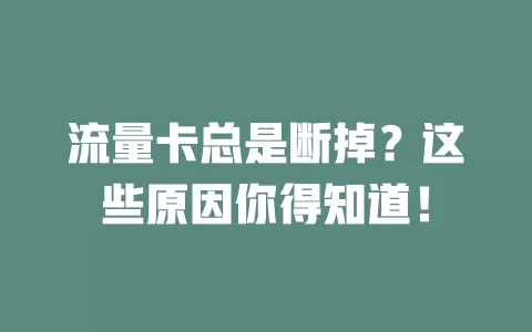 流量卡总是断掉？这些原因你得知道！