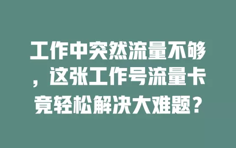 工作中突然流量不够，这张工作号流量卡竟轻松解决大难题？