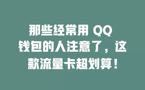 那些经常用 QQ 钱包的人注意了，这款流量卡超划算！