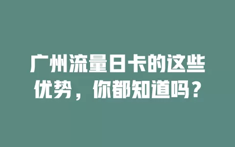 广州流量日卡的这些优势，你都知道吗？