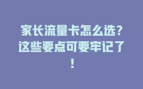 家长流量卡怎么选？这些要点可要牢记了！