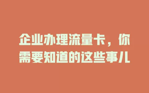 企业办理流量卡，你需要知道的这些事儿