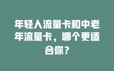 年轻人流量卡和中老年流量卡，哪个更适合你？