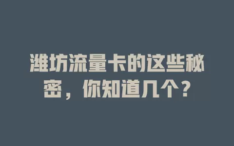 潍坊流量卡的这些秘密，你知道几个？